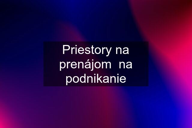 Priestory na prenájom  na podnikanie