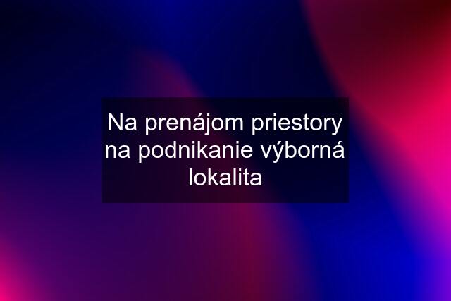 Na prenájom priestory na podnikanie výborná lokalita