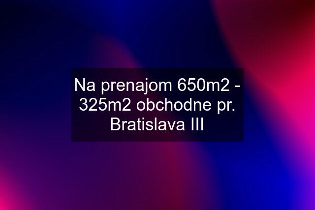 Na prenajom 650m2 - 325m2 obchodne pr. Bratislava III