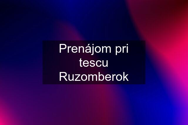 Prenájom pri tescu Ruzomberok