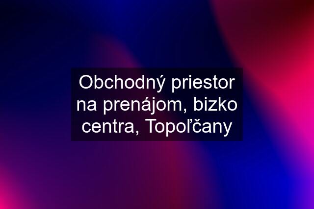 Obchodný priestor na prenájom, bizko centra, Topoľčany