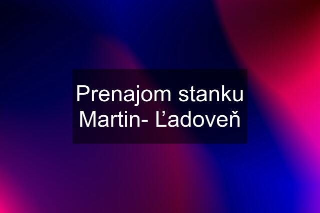 Prenajom stanku Martin- Ľadoveň