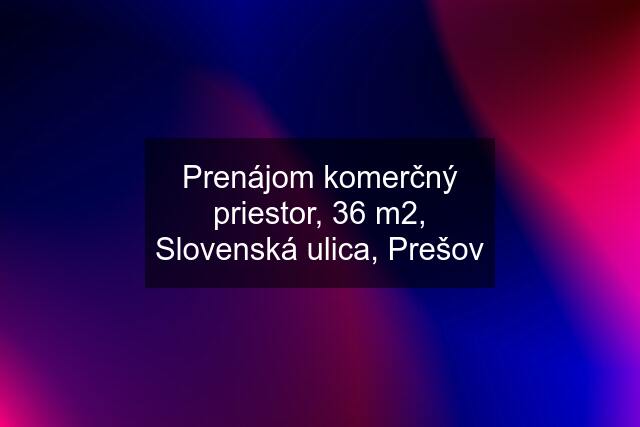 Prenájom komerčný priestor, 36 m2, Slovenská ulica, Prešov