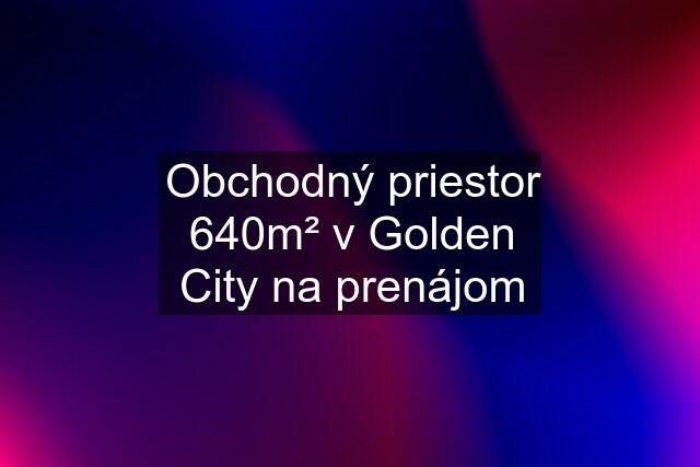 Obchodný priestor 640m² v Golden City na prenájom