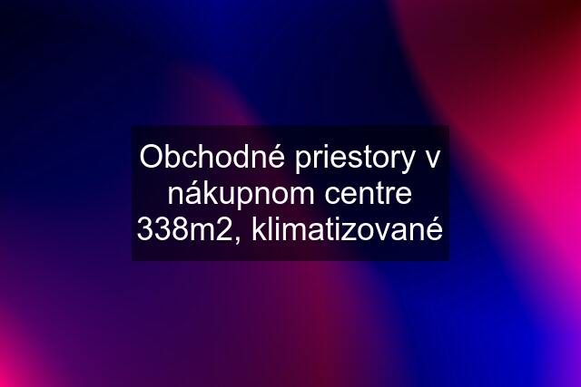 Obchodné priestory v nákupnom centre 338m2, klimatizované