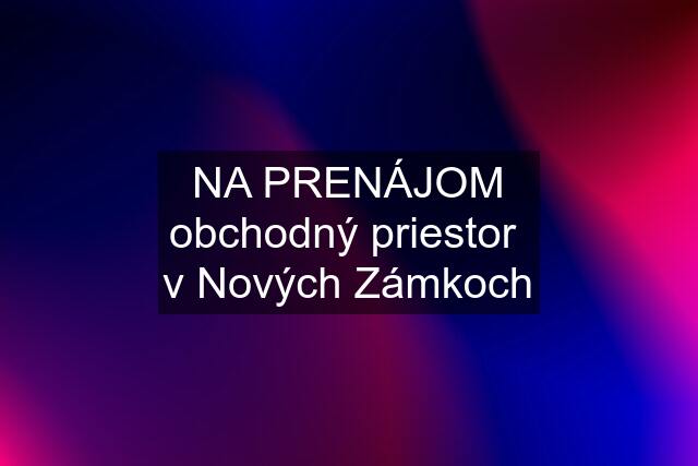 NA PRENÁJOM obchodný priestor  v Nových Zámkoch