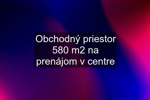 Obchodný priestor 580 m2 na prenájom v centre