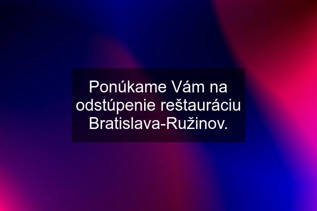 Ponúkame Vám na odstúpenie reštauráciu Bratislava-Ružinov.
