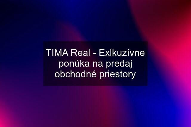 TIMA Real - Exlkuzívne ponúka na predaj obchodné priestory