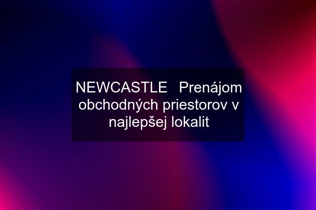 NEWCASTLE⏐Prenájom obchodných priestorov v najlepšej lokalit