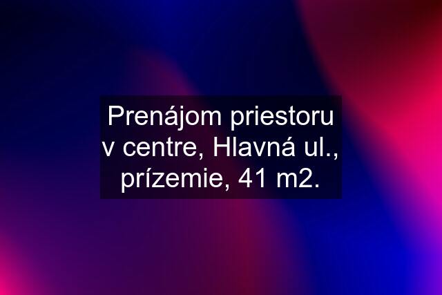 Prenájom priestoru v centre, Hlavná ul., prízemie, 41 m2.