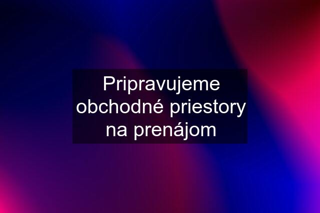 Pripravujeme obchodné priestory na prenájom