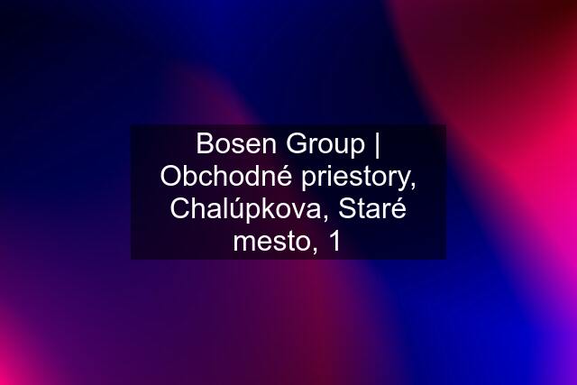 Bosen Group | Obchodné priestory, Chalúpkova, Staré mesto, 1