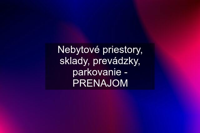 Nebytové priestory, sklady, prevádzky, parkovanie - PRENAJOM