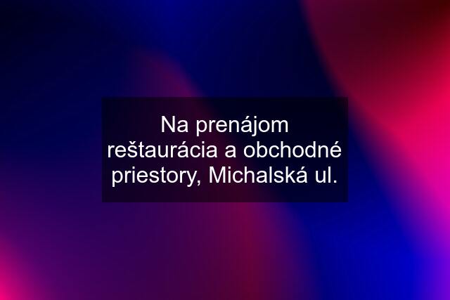 Na prenájom reštaurácia a obchodné priestory, Michalská ul.