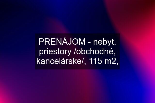 PRENÁJOM - nebyt. priestory /obchodné, kancelárske/, 115 m2,