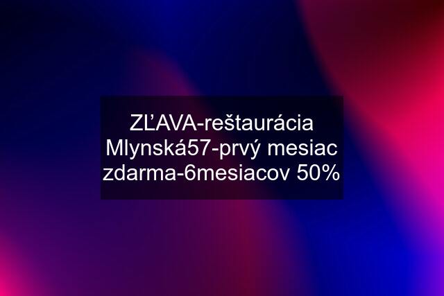 ZĽAVA-reštaurácia Mlynská57-prvý mesiac zdarma-6mesiacov 50%