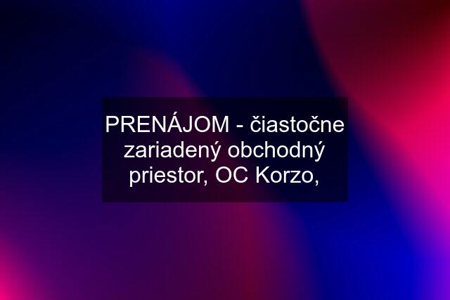 PRENÁJOM - čiastočne zariadený obchodný priestor, OC Korzo,