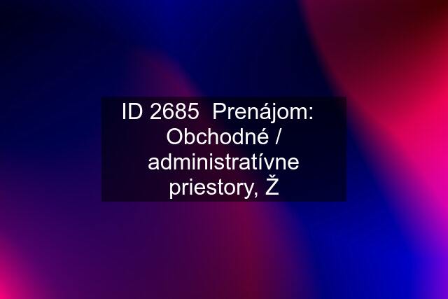 ID 2685  Prenájom:   Obchodné / administratívne priestory, Ž