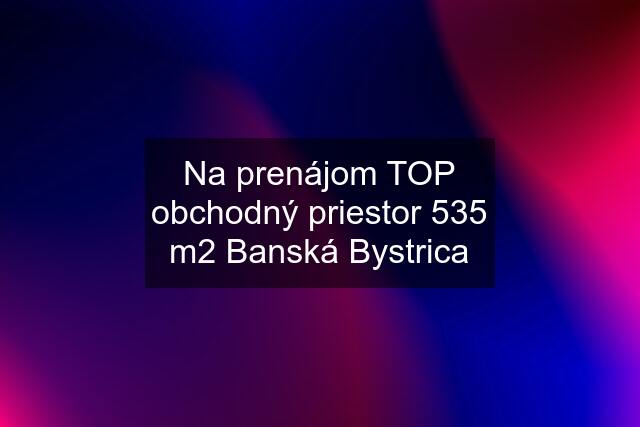 Na prenájom TOP obchodný priestor 535 m2 Banská Bystrica