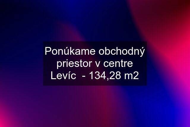 Ponúkame obchodný priestor v centre Levíc  - 134,28 m2