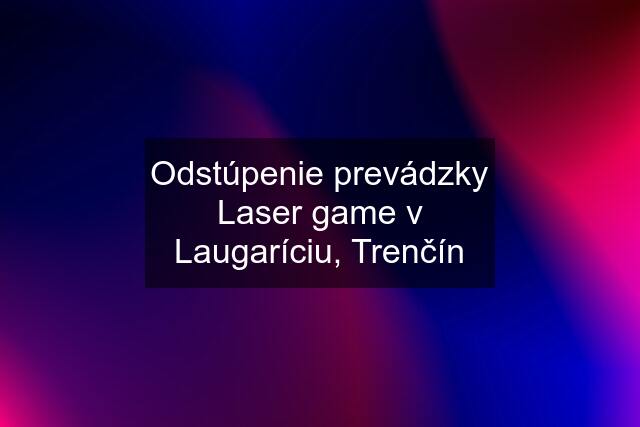 Odstúpenie prevádzky Laser game v Laugaríciu, Trenčín