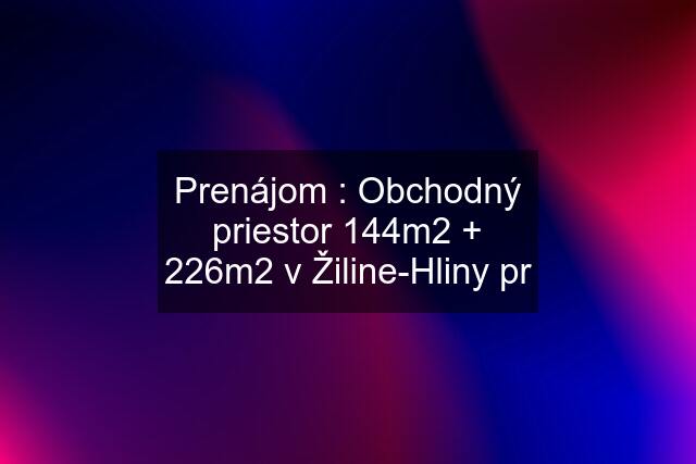 Prenájom : Obchodný priestor 144m2 + 226m2 v Žiline-Hliny pr