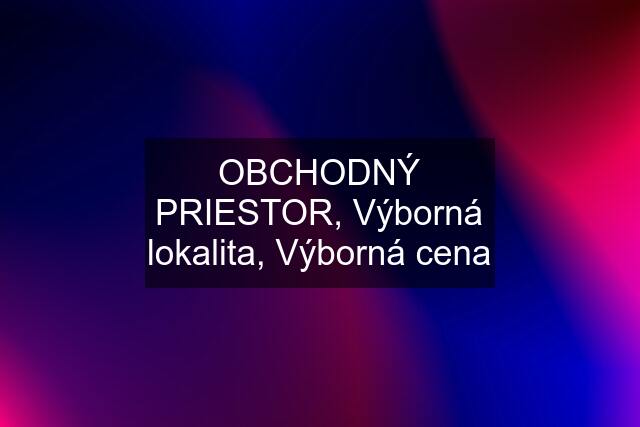 OBCHODNÝ PRIESTOR, Výborná lokalita, Výborná cena