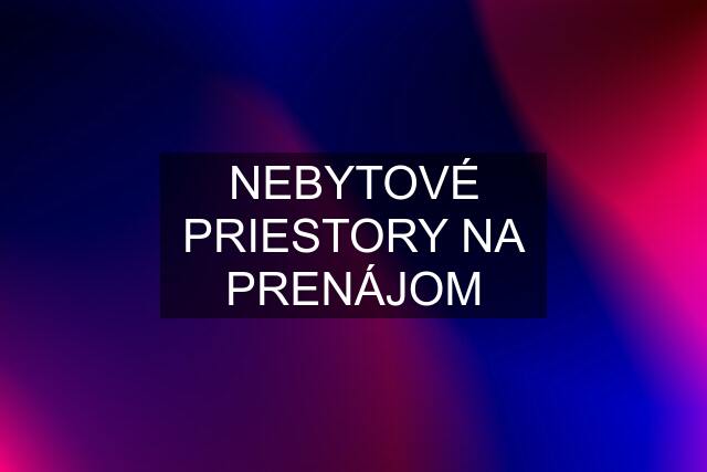 NEBYTOVÉ PRIESTORY NA PRENÁJOM