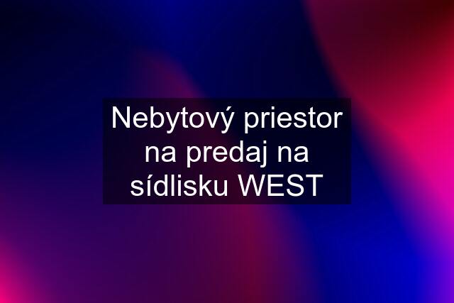 Nebytový priestor na predaj na sídlisku WEST