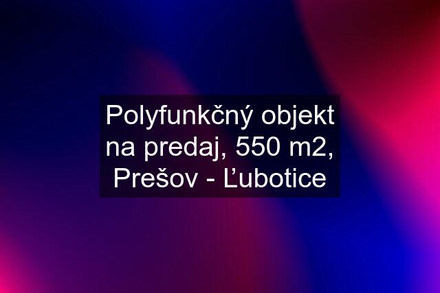 Polyfunkčný objekt na predaj, 550 m2, Prešov - Ľubotice