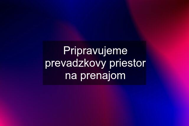 Pripravujeme prevadzkovy priestor na prenajom