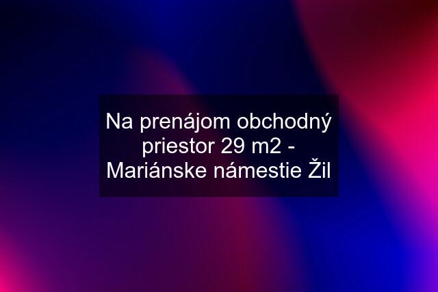 Na prenájom obchodný priestor 29 m2 - Mariánske námestie Žil