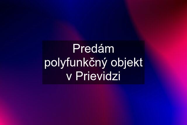 Predám polyfunkčný objekt v Prievidzi