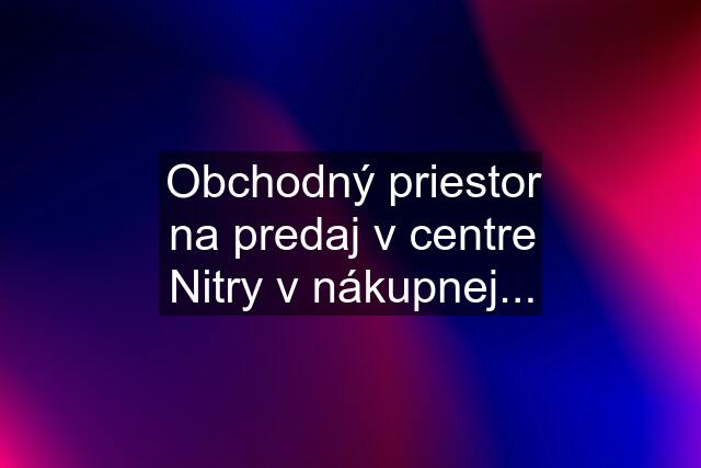 Obchodný priestor na predaj v centre Nitry v nákupnej...