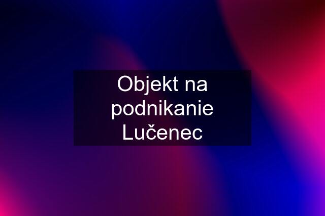 Objekt na podnikanie Lučenec