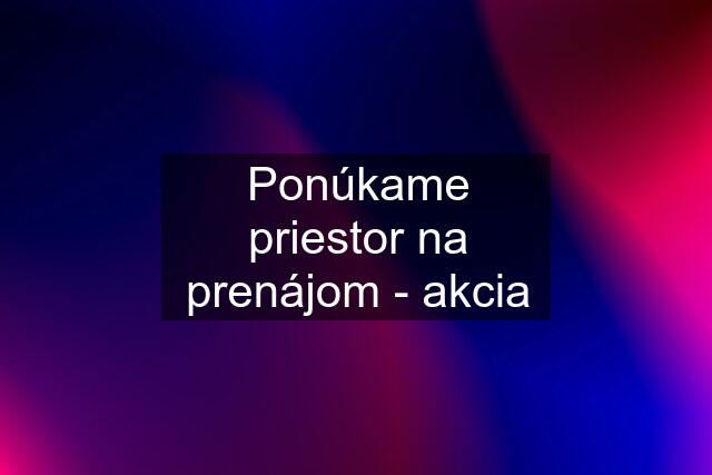 Ponúkame priestor na prenájom - akcia