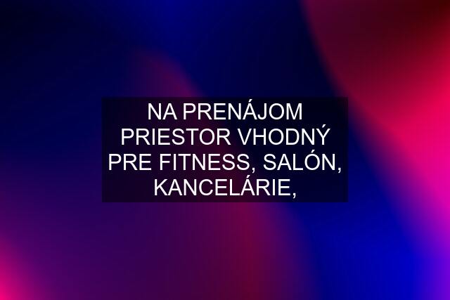 NA PRENÁJOM PRIESTOR VHODNÝ PRE FITNESS, SALÓN, KANCELÁRIE,