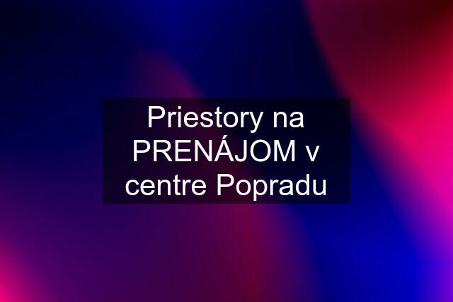 Priestory na PRENÁJOM v centre Popradu