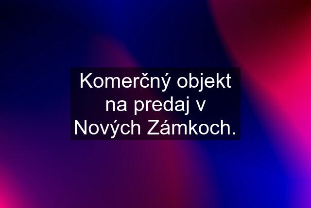 Komerčný objekt na predaj v Nových Zámkoch.