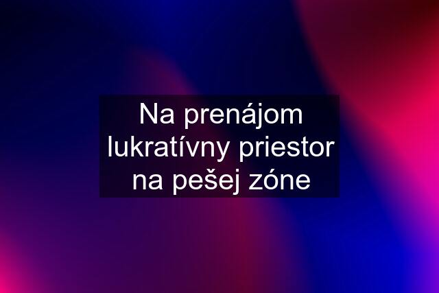 Na prenájom lukratívny priestor na pešej zóne