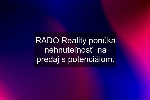 RADO Reality ponúka nehnuteľnosť  na predaj s potenciálom.