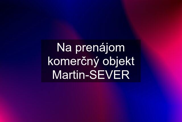 Na prenájom komerčný objekt Martin-SEVER