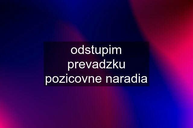 odstupim prevadzku pozicovne naradia