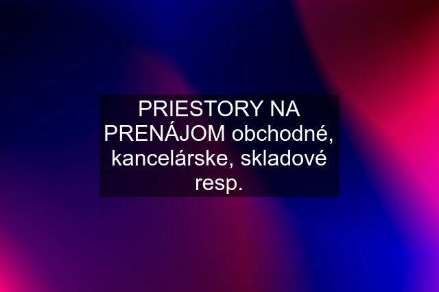 PRIESTORY NA PRENÁJOM obchodné, kancelárske, skladové resp.