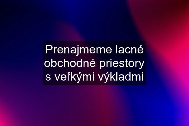 Prenajmeme lacné obchodné priestory s veľkými výkladmi