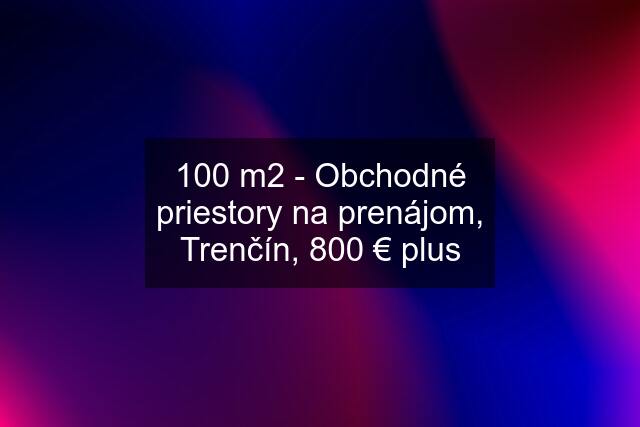 100 m2 - Obchodné priestory na prenájom, Trenčín, 800 € plus