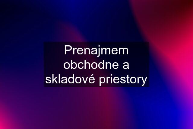 Prenajmem obchodne a skladové priestory