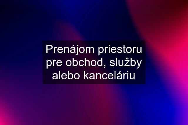 Prenájom priestoru pre obchod, služby alebo kanceláriu