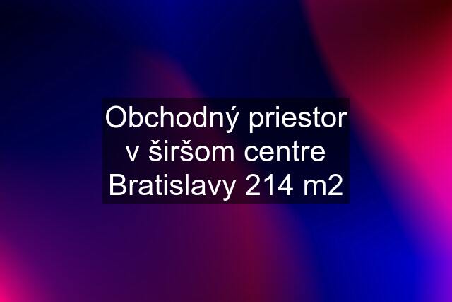 Obchodný priestor v širšom centre Bratislavy 214 m2